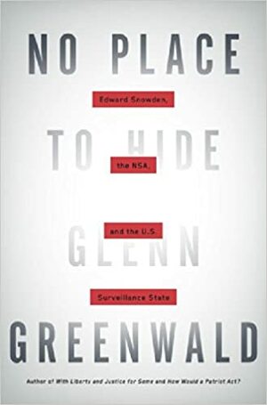 No Place to Hide: Edward Snowden, the NSA, and the U.S. Surveillance State by Glenn Greenwald