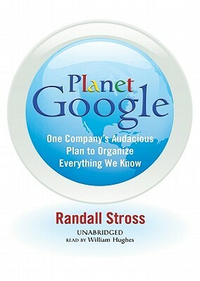 Planet Google: One Company's Audacious Plan to Organize Everything We Know by Randall E. Stross