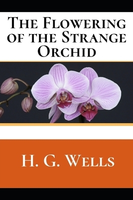 The Flowering of the Strange Orchid: A First Unabridged Edition (Annotated) By H.G. Wells. by H.G. Wells