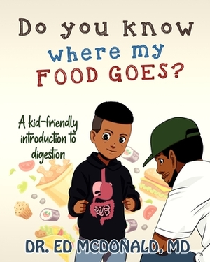 Do You Know Where My Food Goes?: A Kid-Friendly Introduction to Digestion by Ed McDonald