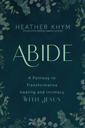 Abide: A Pathway to Transformative Healing and Intimacy With Jesus by Dave Pivonka, Heather Khym