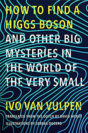 How to Find a Higgs Boson—and Other Big Mysteries in the World of the Very Small by Ivo van Vulpen