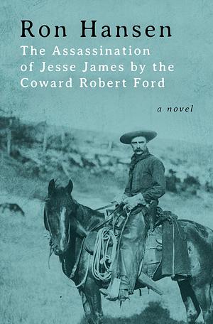 The Assassination of Jesse James by the Coward Robert Ford by Ron Hansen