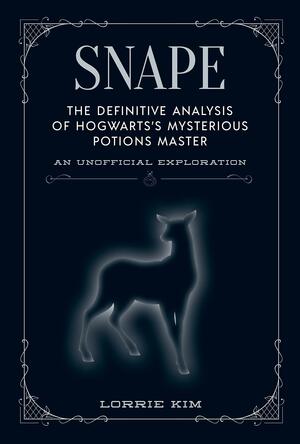 Snape: The Definitive Analysis of Hogwarts's Mysterious Potions Master by Lorrie Kim