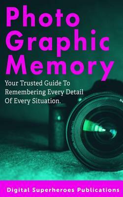 Photographic Memory: Improve Your Memory and Learn to Recall Information Quicker by Ben Adam