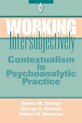 Working Intersubjectively: Contextualism in Psychoanalytic Practice by George E. Atwood, Donna M. Orange, Robert D. Stolorow