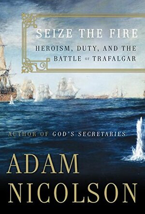 Seize the Fire: Heroism, Duty, and the Battle of Trafalgar by Adam Nicolson