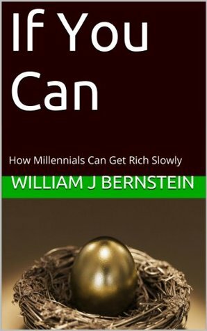 If You Can: How Millennials Can Get Rich Slowly by William J. Bernstein