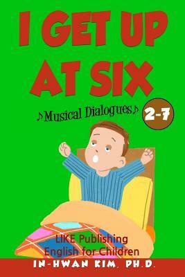 I get up at six Musical Dialogues: English for Children Picture Book 2-7 by In-Hwan Kim Ph. D.