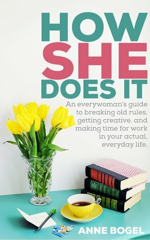 How She Does It: An Everywoman's Guide to Breaking Old Rules, Getting Creative, and Making Time for Work in Your Actual, Everyday Life by Anne Bogel