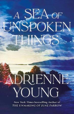 A Sea of Unspoken Things: The New Magical Mystery from the Bestselling Author of Spells for Forgetting by Adrienne Young