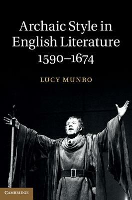 Archaic Style in English Literature, 1590-1674 by Lucy Munro