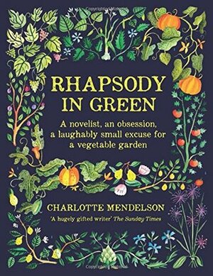 Rhapsody in Green: A Novelist, an Obsession, a Laughably Small Excuse for a Garden by Charlotte Mendelson