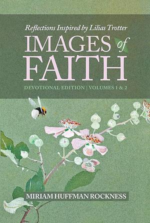 Reflections Inspired by Lilias Trotter IMAGES of FAITH: Devotional Edition Volumes 1 And 2 by Miriam Huffman Rockness
