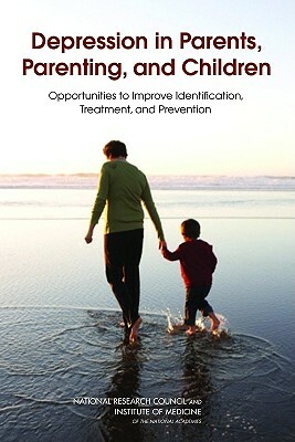 Depression in Parents, Parenting, and Children: Opportunities to Improve Identification, Treatment, and Prevention by Institute of Medicine, Division of Behavioral and Social Scienc, National Research Council