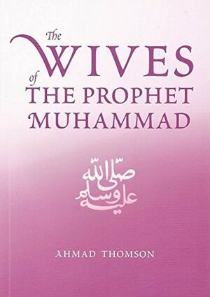 The Wives Of The Prophet Muhammad (SAAS) by Ahmad Thomson