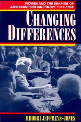 Changing Differences: Women and the Shaping of American Foreign Policy, 1917-1994 by Rhodri Jeffreys-Jones