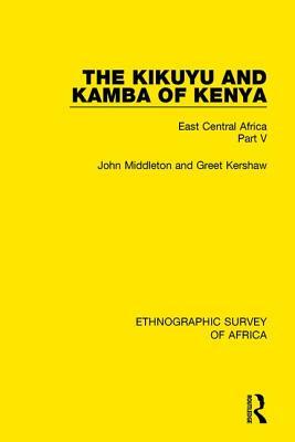 The Kikuyu and Kamba of Kenya: East Central Africa Part V by John Middleton, Greet Kershaw