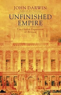 Unfinished Empire: The Global Expansion of Britain by John Darwin