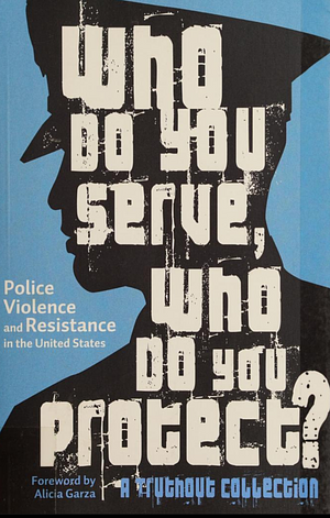 Who Do You Serve, Who Do You Protect?: Police Violence and Resistance in the United States by Maya Schenwar