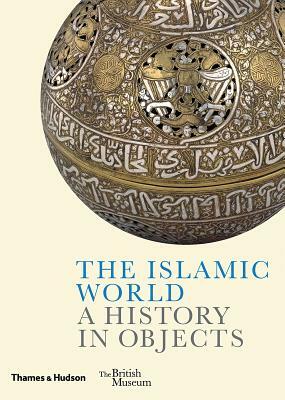 The Islamic World: A History in Objects by Ladan Akbarnia, Venetia Porter, Fahmida Suleman