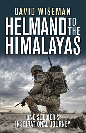Helmand to the Himalayas: One Soldier's Inspirational Journey by David Wiseman