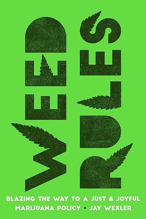 Weed Rules: Blazing the Way to a Just and Joyful Marijuana Policy by Jay Wexler