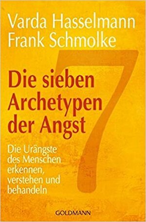 Die sieben Archetypen der Angst. Die Urängste des Menschen erkennen, verstehen und behandeln by Frank Schmolke, Varda Hasselmann