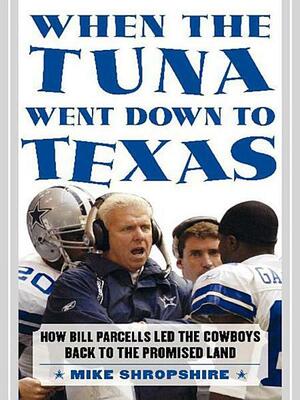 When the Tuna Went Down to Texas: The Story of Bill Parcells and the Dallas Cowboys by Mike Shropshire