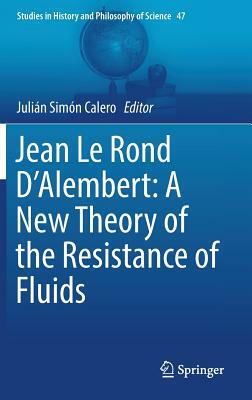 Jean Le Rond d'Alembert: A New Theory of the Resistance of Fluids by 