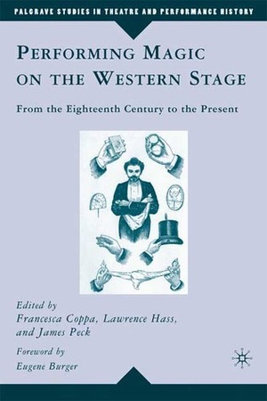 Performing Magic on the Western Stage: From the Eighteenth Century to the Present by Eugene Burger, James Peck, Francesca Coppa, Lawrence Hass