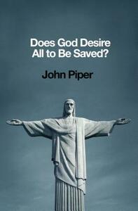 Does God Desire All to Be Saved? by John Piper