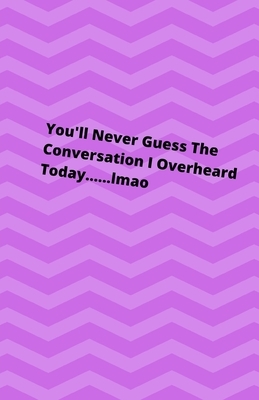 You'll Never Guess The Conversation I Overheard Today........lmao by Starfish Llama