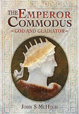 The Emperor Commodus: God and Gladiator by John S. McHugh