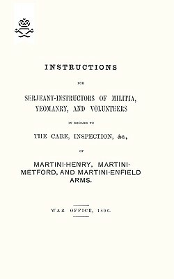 Instructions For Serjeant-Instructors of Militia, Yeomanry, and Volunteers In Regard to The Care, Inspection &c Of Martini-Henry, Martini-Metford, and by War Office