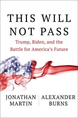 This Will Not Pass: Trump, Biden and the Battle for American Democracy by Jonathan Martin
