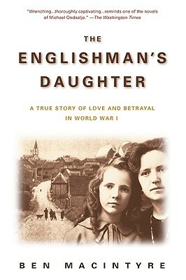 The Englishman's Daughter: A True Story of Love and Betrayal in World War I by Ben Macintyre