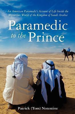 Paramedic to the Prince: An American Paramedic's Account of Life Inside the Mysterious World of the Kingdom of Saudi Arabia by Patrick (Tom) Notestine, Patrick (Tom) Notestine