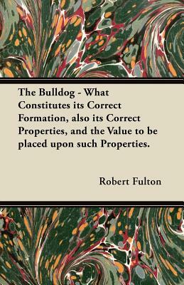 The Bulldog - What Constitutes its Correct Formation, also its Correct Properties, and the Value to be placed upon such Properties. by Robert Fulton