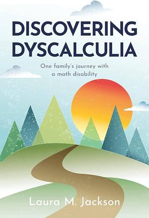 Discovering Dyscalculia: One Family's Journey with a Math Disability by Ann Grahl