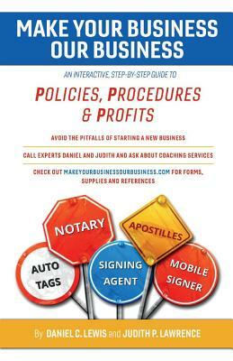 Make Your Business Our Business: An Interactive, Step-By-Step Guide to Policies, Procedures, & Profits by Judith P. Lawrence, Daniel C. Lewis