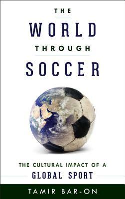 The World Through Soccer: The Cultural Impact of a Global Sport by Tamir Bar-On