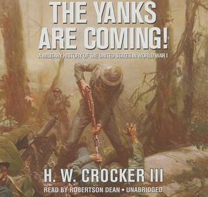 The Yanks Are Coming!: A Military History of the United States in World War I by H. W. Crocker