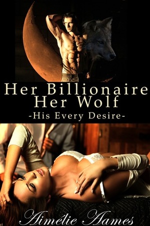 Her Billionaire, Her Wolf: His Every Desire by Aimélie Aames