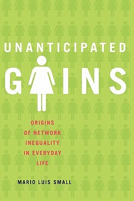 Unanticipated Gains: Origins of Network Inequality in Everyday Life by Mario Luis Small