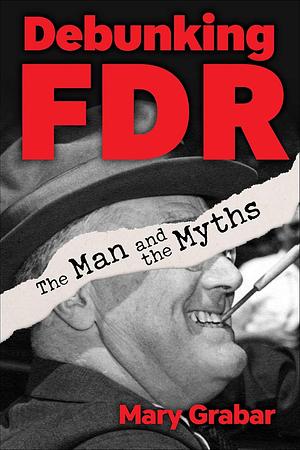 Debunking FDR: The Man and The Myths by Mary Grabar