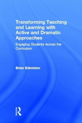 Transforming Teaching and Learning with Active and Dramatic Approaches: Engaging Students Across the Curriculum by Brian Edmiston