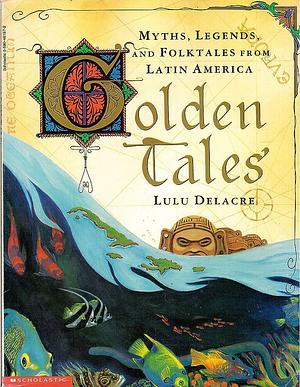 Golden Tales: Myths and Legends from Latin America by Lulu Delacre, Lulu Delacre