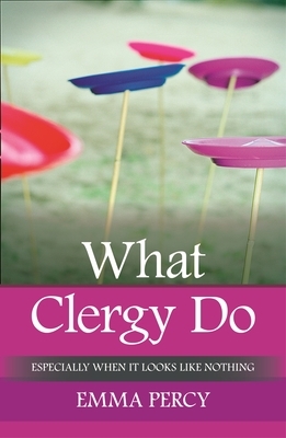 What Clergy Do: Especially When It Looks Like Nothing by Emma Percy