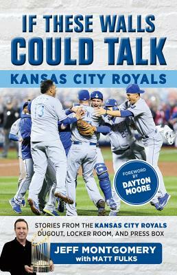 If These Walls Could Talk: Kansas City Royals: Stories from the Kansas City Royals Dugout, Locker Room, and Press Box by Jeff Montgomery, Matt Fulks